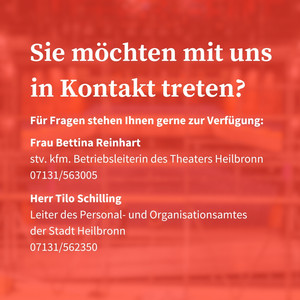 Für Fragen stehen Ihnen gerne zur Verfügung:  Frau Bettina Reinhart stv. kfm. Betriebsleiterin des Theaters Heilbronn 07131/563005  Herr Tilo Schilling Leiter des Personal- und Organisationsamtes der Stadt Heilbronn 07131/562350